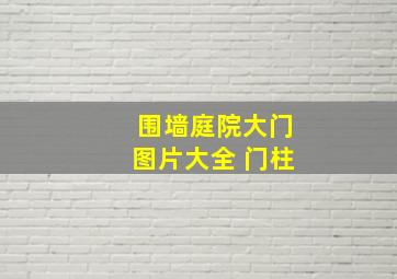 围墙庭院大门图片大全 门柱